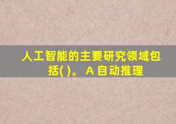 人工智能的主要研究领域包括( )。 A 自动推理